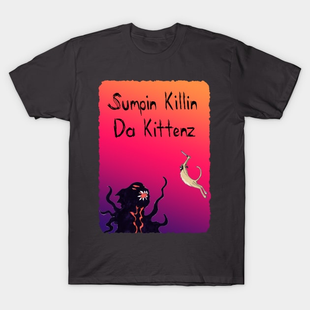 Sumpin Killin Da Kittenz T-Shirt by MelanchollieCollie